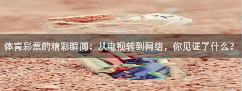 搜球吧nba视频直播：体育彩票的精彩瞬间：从电视转到网络，你见证了什么？